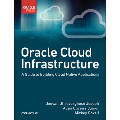 Oracle Cloud Infrastructure - A Guide to Building Cloud Native Applications (häftad, eng)
