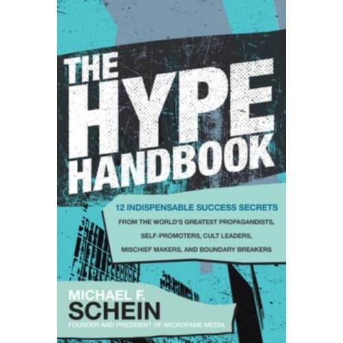 The Hype Handbook: 12 Indispensable Success Secrets From the World’s Greatest Propagandists, Self-Promoters, Cult Leaders, Mischief Makers, and Bounda