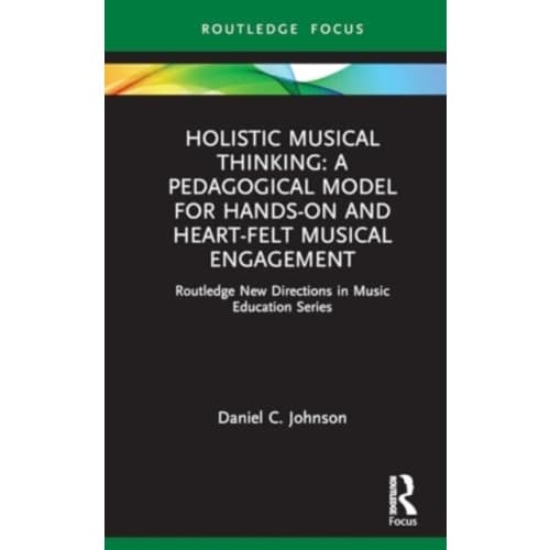 Holistic Musical Thinking: A Pedagogical Model for Hands-On and Heart-Felt Musical Engagement (inbunden, eng)