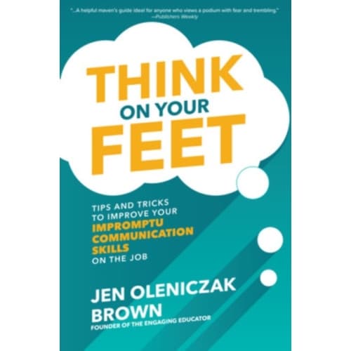 Think on Your Feet: Tips and Tricks to Improve Your  Impromptu Communication Skills on the Job (inbunden, eng)