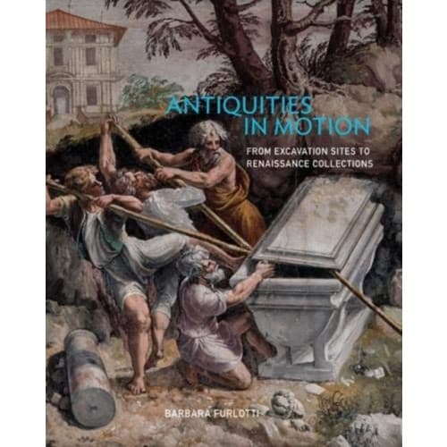 Antiquities in Motion - From Excavation Sites to Renaissance Collections (inbunden, eng)