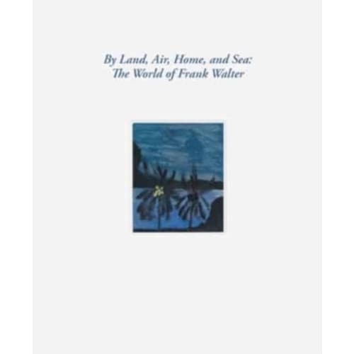 By Land, Air, Home, and Sea: The World of Frank Walter (inbunden, eng)