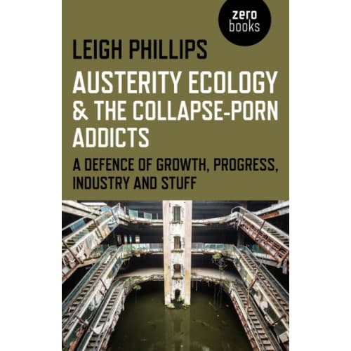 Austerity Ecology & the Collapse–porn Addicts – A defence of growth, progress, industry and stuff (häftad, eng)