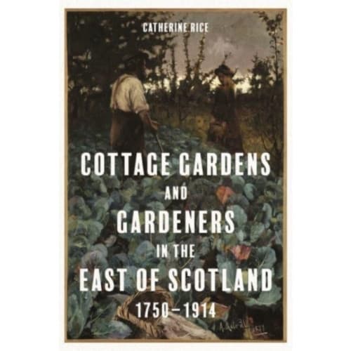 Cottage Gardens and Gardeners in the East of Scotland, 1750-1914 (inbunden, eng)