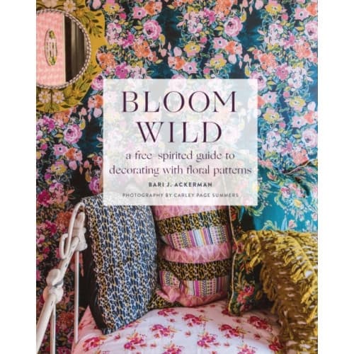 Bloom Wild: a free-spirited guide to decorating with floral patterns (inbunden, eng)