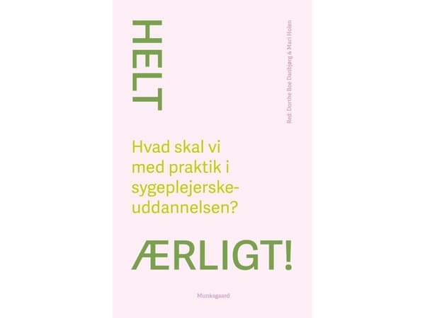 Helt ærligt! Hvad skal vi med praktik i sygeplejerskeuddannelsen? | Mari Holen;Dorthe Boe Danbjørg;Christine Antorini;Vibeke Røn Noer;Camilla Bernild