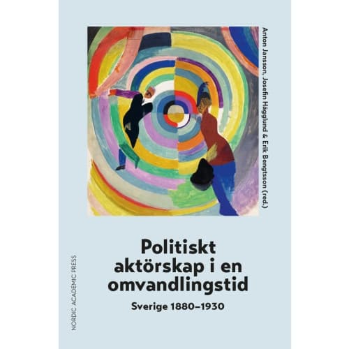 Politiskt aktörskap i en omvandlingstid : Sverige 1880-1930 (inbunden)