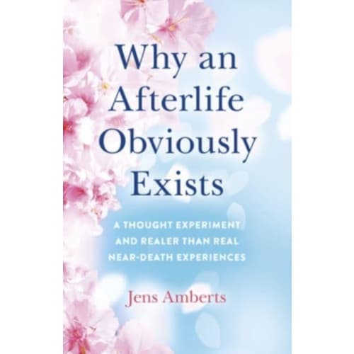 Why an Afterlife Obviously Exists – A Thought Experiment and Realer Than Real Near–Death Experiences (häftad, eng)