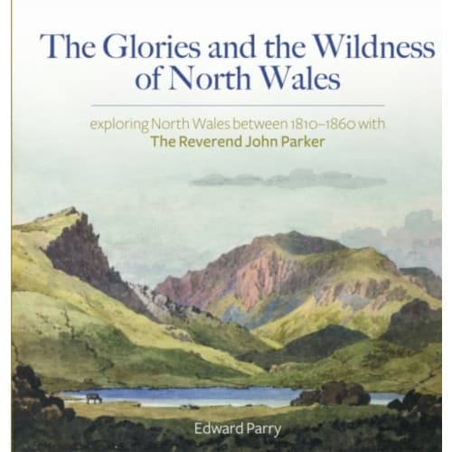 The Glories and the Wildness of North Wales - Exploring North Wales 1810-1860 with the Reverend Joh (inbunden, eng)