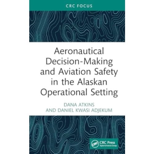 Aeronautical Decision-Making and Aviation Safety in the Alaskan Operational Setting (inbunden, eng)