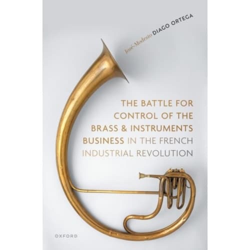 The Battle for Control of the Brass and Instruments Business in the French Industrial Revolution (inbunden, eng)