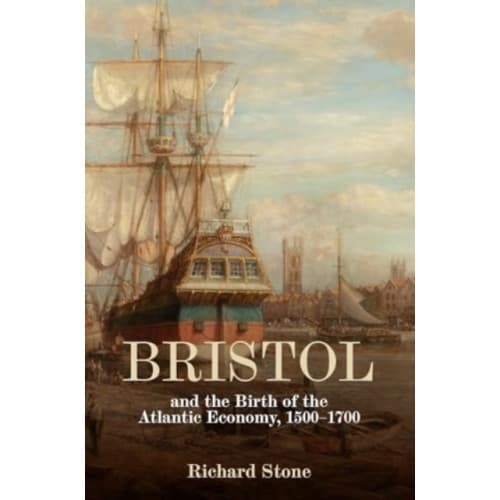 Bristol and the Birth of the Atlantic Economy, 1500-1700 (inbunden, eng)