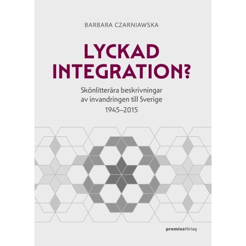 Lyckad integration? : skönlitterära beskrivningar av invandringen till Sverige 1945-2015 (bok, danskt band)