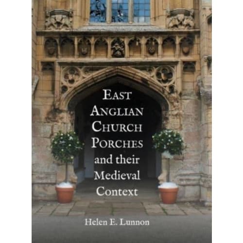East Anglian Church Porches and their Medieval Context (häftad, eng)