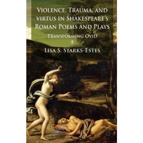 Violence, Trauma, and Virtus in Shakespeare's Roman Poems and Plays (inbunden, eng)