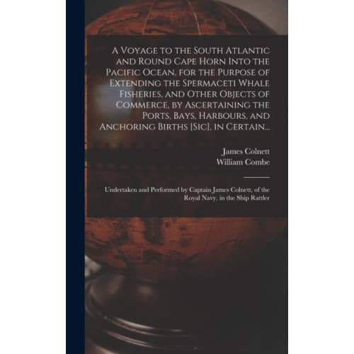A Voyage to the South Atlantic and Round Cape Horn Into the Pacific Ocean, for the Purpose of Extending the Spermaceti Whale Fisheries, and Other Obje