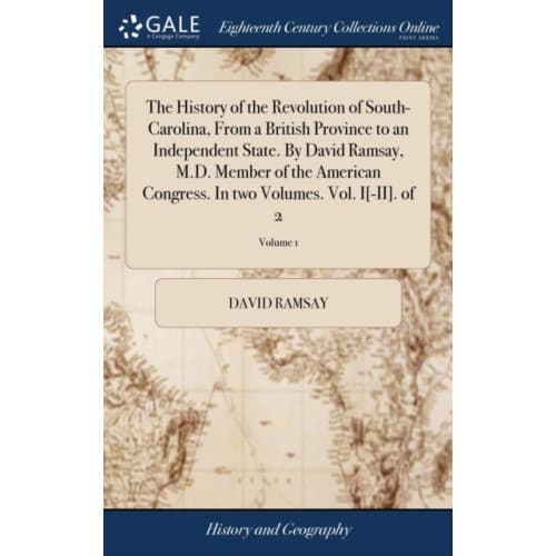 The History of the Revolution of South-Carolina, From a British Province to an Independent State. By David Ramsay, M.D. Member of the American Congres