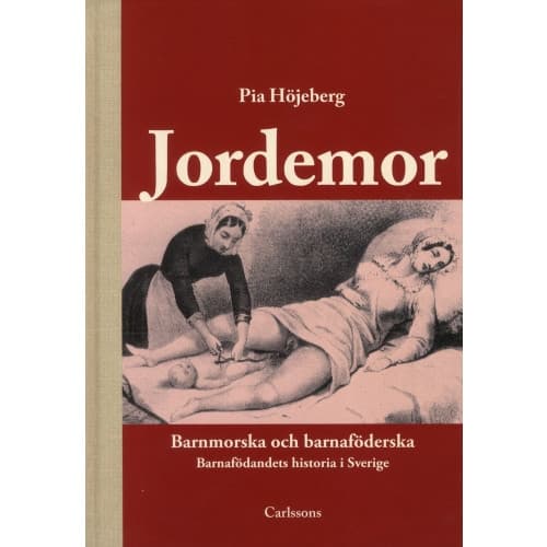 Jordemor, barnmorska och barnaföderska : barnafödandets historia i Sverige (inbunden)