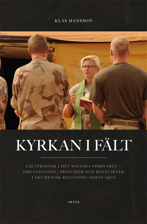 Kyrkan I Fält - Fältpräster I Det Svenska Försvaret - Organisation, Principer Och Konflikter I Ekumenisk Belysning Sedan 1900 (Bok)