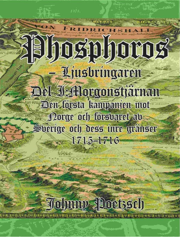 Phosphoros - Ljusbringaren. Del I. Morgonstjärnan. Den Första Kampanjen Mot Norge Och Försvaret Av Sverige Och Dess Inre Gränser 1715-1716. (Bok)