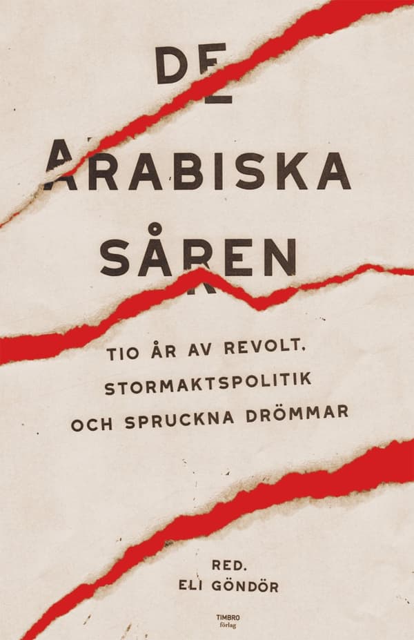 De Arabiska Såren - Tio År Av Revolt, Stormaktspolitik Och Spruckna Drömmar (Bok)