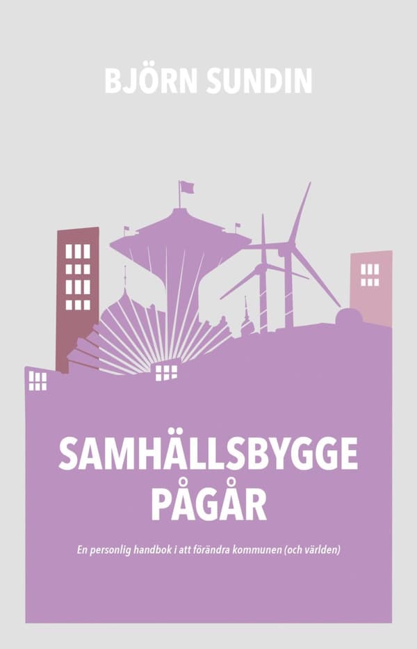 Samhällsbygge Pågår - En Personlig Handbok I Att Förändra Kommunen (och Världen) (Bok)