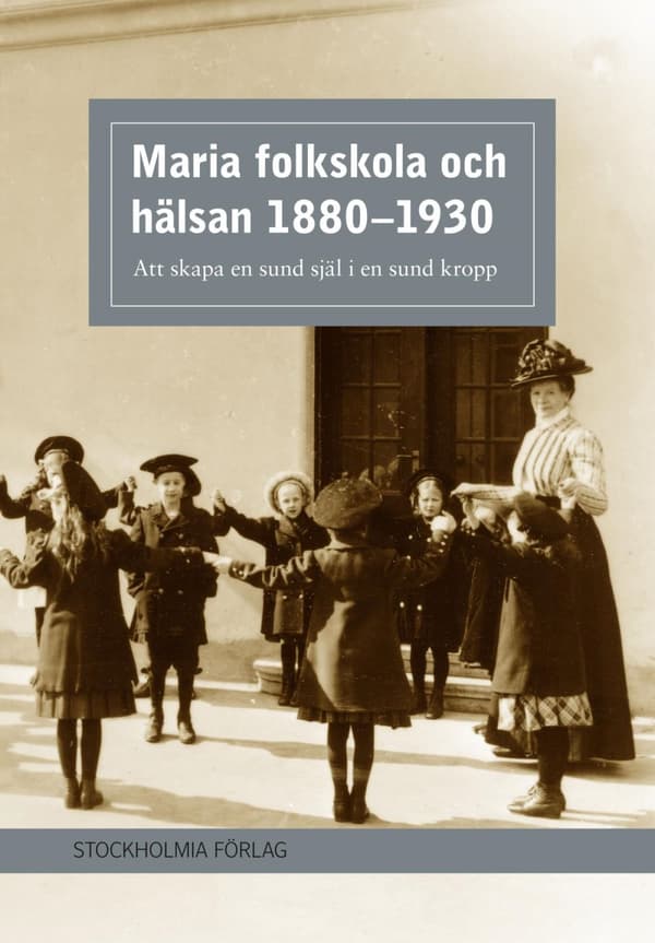 Maria Folkskola Och Hälsan 1880-1930 - Att Skapa En Sund Själ I En Sund Kropp (Bok)