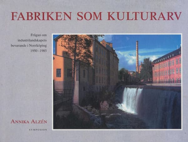 Fabriken Som Kulturarv - Frågan Om Industrilandskapets Bevarande I Norrköpi (Bok)