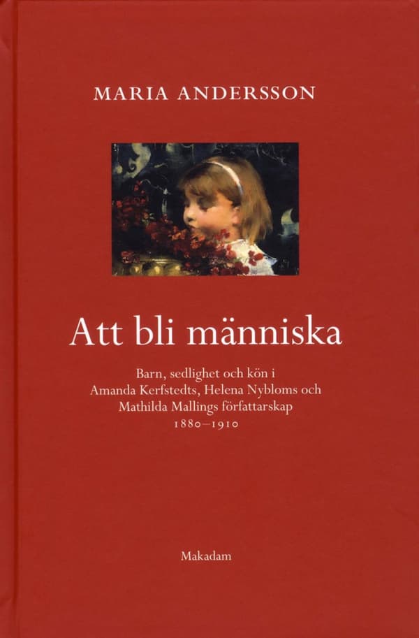 Att Bli Människa - Barn, Sedlighet Och Kön I Amanda Kerfstedts, Helena Nybloms Och Matilda Mallings Författarskap (Bok)