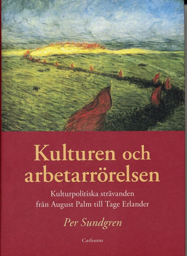 Kulturen Och Arbetarrörelsen - Kulturpolitiska Strävanden Från August Palm Till Tage Erlander (Bok)