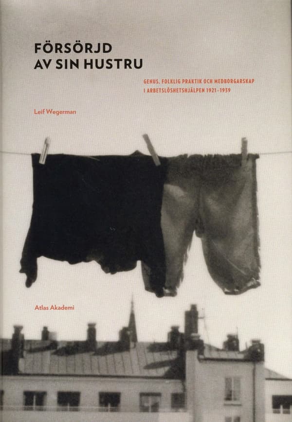 Försörjd Av Sin Hustru - Genus, Folklig Praktik Och Medborgarskap I Arbetslöshetshjälpen 1921-1939 (Bok)