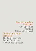 Barn Och Ungdom I Affischer - Paul Lipschutz Samling - Ett Tematiskt Urval = Children And Youth In Posters - The Paul Lipschutz Poster Collection - A