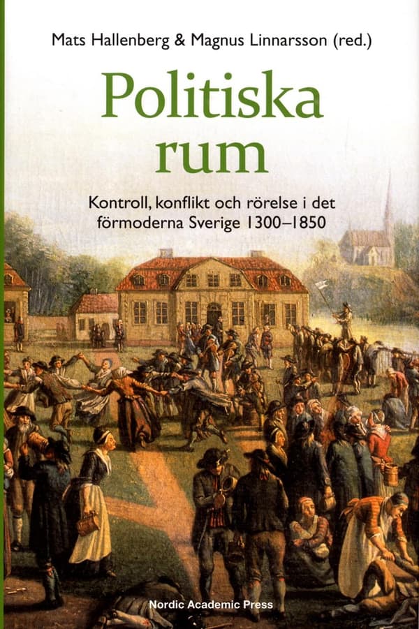 Politiska Rum - Kontroll, Konflikt Och Rörelse I Det Förmoderna Sverige 1300-1850 (Bok)