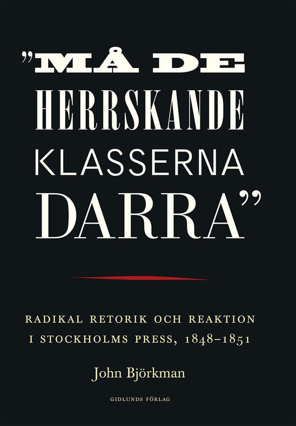 "må De Herrskande Klasserna Darra" - Radikal Retorik Och Reaktion I Stockholms Press, 1848-1851 (Bok)