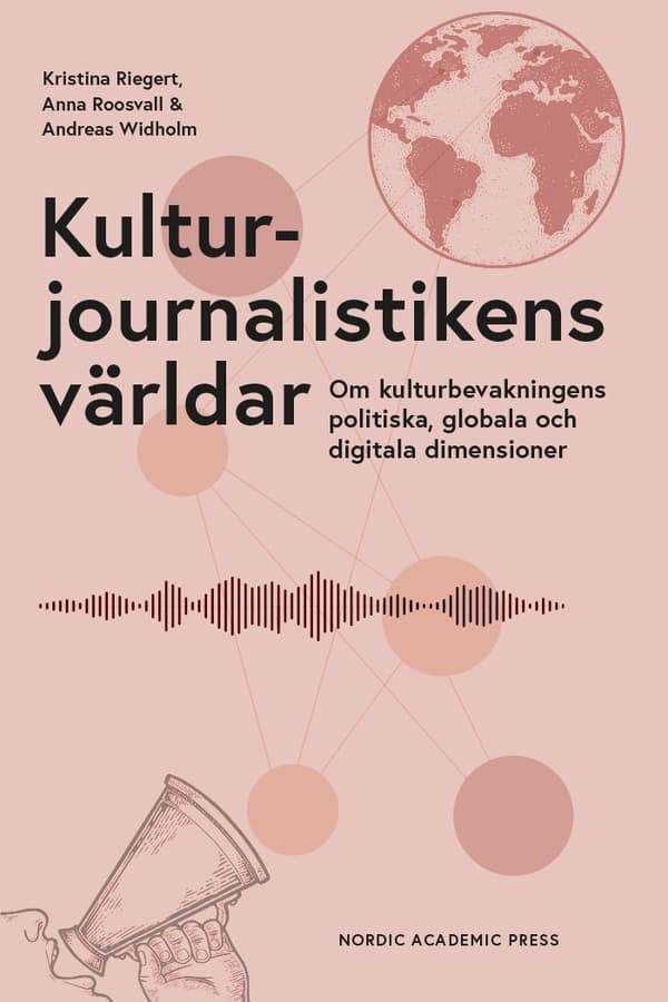 Kulturjournalistikens Världar - Om Kulturbevakningens Politiska, Globala Och Digitala Dimensioner (Bok)