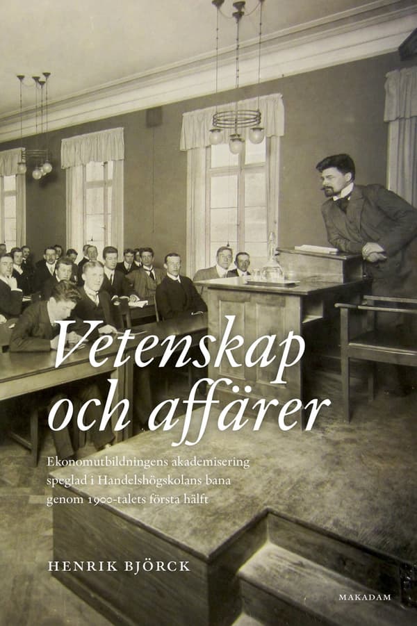 Vetenskap Och Affärer - Ekonomutbildningens Akademisering Speglad I Handelshögskolans Bana Genom 1900-talets Första Hälft (Bok)