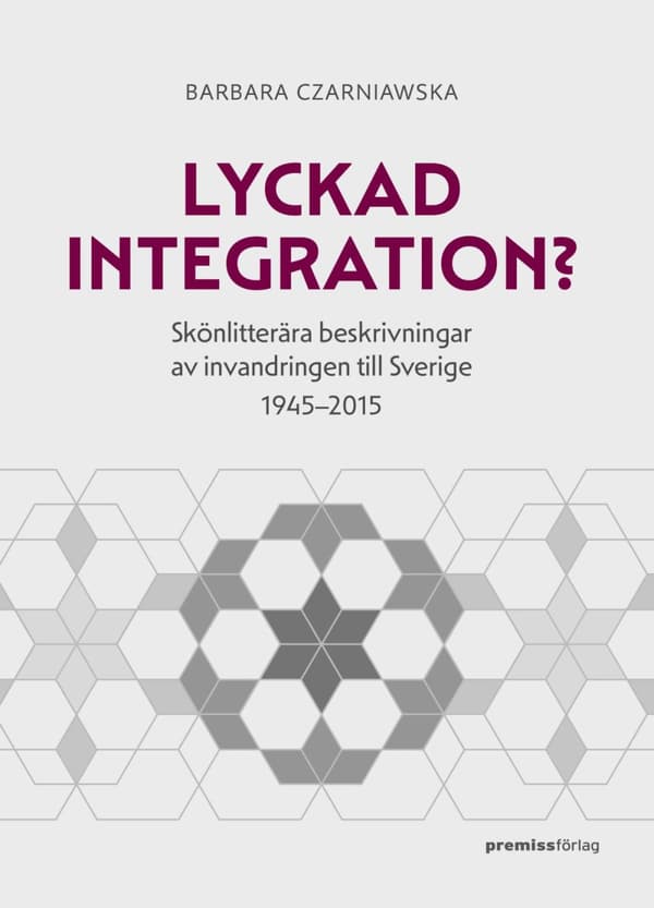 Lyckad Integration? - Skönlitterära Beskrivningar Av Invandringen Till Sverige 1945-2015 (Bok)