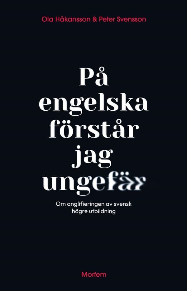 På Engelska Förstår Jag Ungefär - Om Anglifieringen Av Svensk Högre Utbildning (Bok)