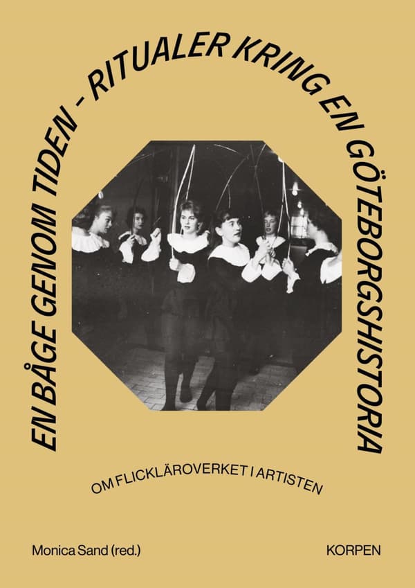 En Båge Genom Tiden - Ritualer Kring En Göteborgshistoria - Om Flickläroverket I Artisten (Bok)