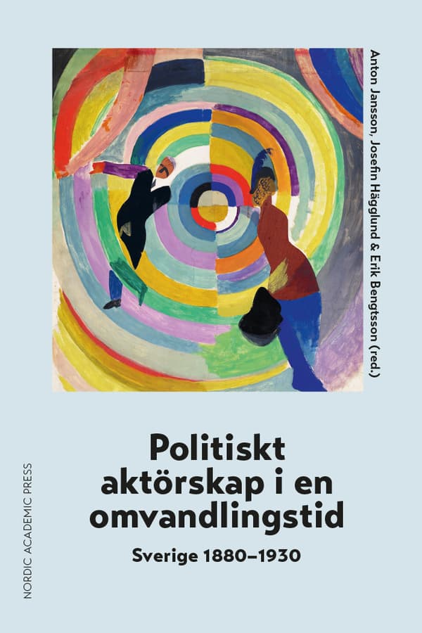 Politiskt Aktörskap I En Omvandlingstid - Sverige 1880-1930 (Bok)