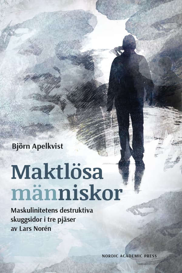 Maktlösa Människor - Maskulinitetens Destruktiva Skuggsidor I Tre Pjäser Av Lars Norén (Bok)
