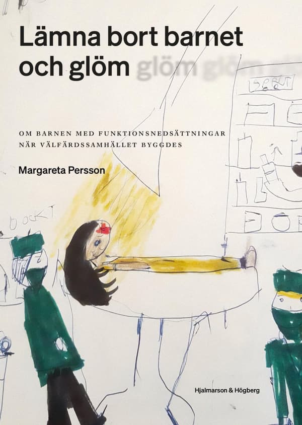Lämna Bort Barnet Och Glöm - Om Barnen Med Funktionsnedsättningar När Välfärdssamhället Byggdes (Bok)