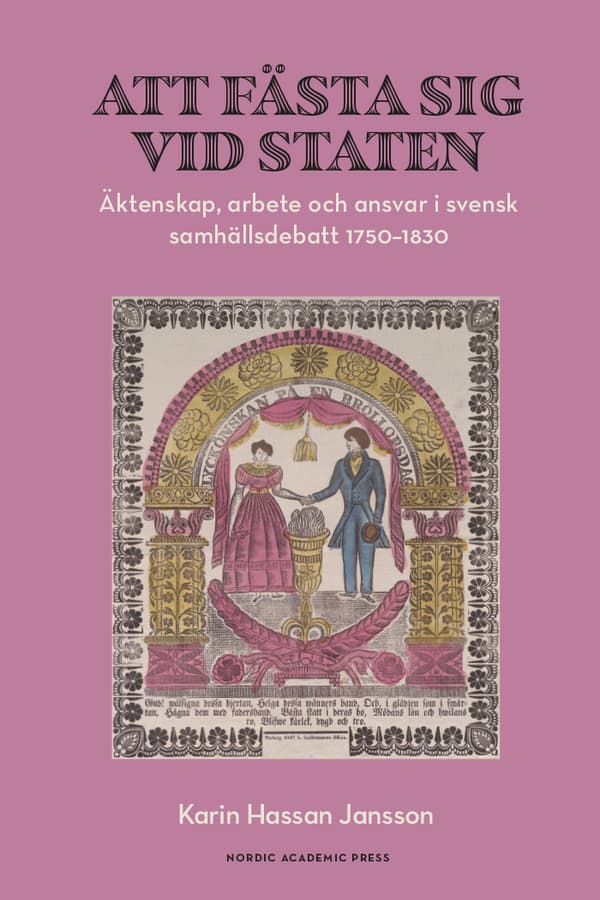 Att Fästa Sig Vid Staten - Äktenskap, Arbete Och Ansvar I Svensk Samhällsdebatt 1750-1830 (Bok)