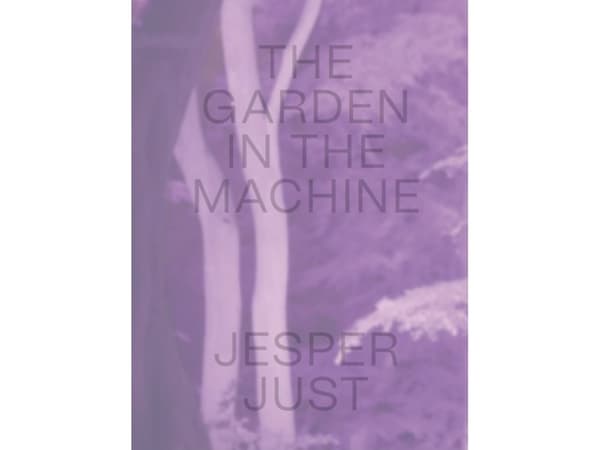 JESPER JUST – THE GARDEN IN THE MACHINE | Giuliana Bruno, Pernille Taagaard Dinesen, Jesper Just
