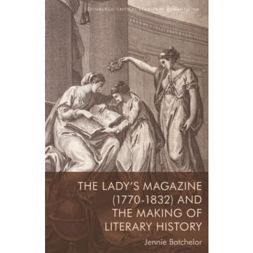 The Lady's Magazine (1770 1832) and the Making of Literary History (häftad, eng)