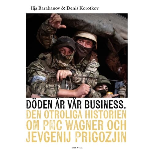 Döden är vår business : den otroliga historien om PMC Wagner och Jevgenij Prigozjin (inbunden)