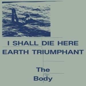 The Body - I Shall Die Here / Earth Triumphant (LP)