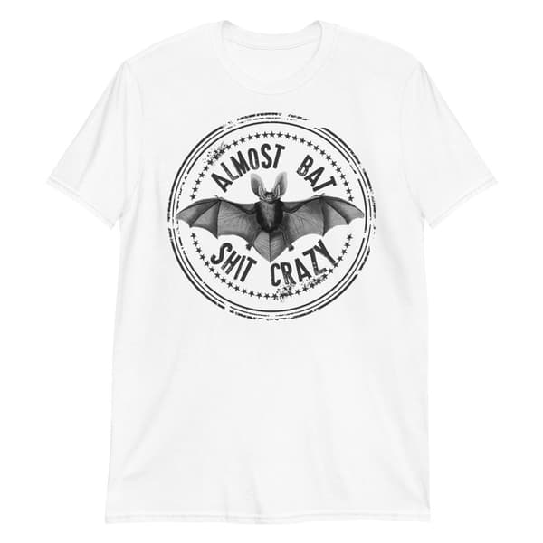 Almost Bat Shit Crazy T-shirt
